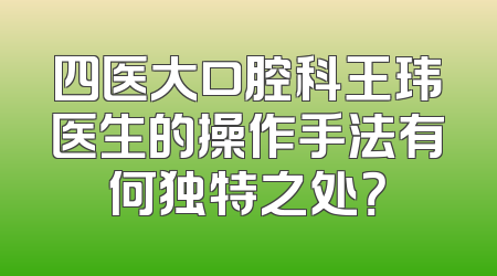 四医大口腔科王玮医生的操作手法有何独特之处？