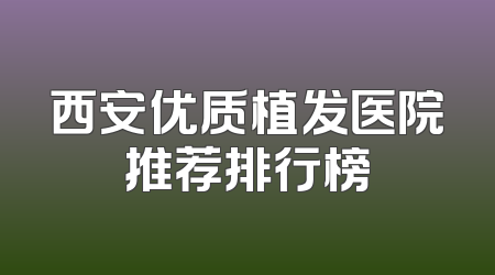 西安优质植发医院推荐排行榜