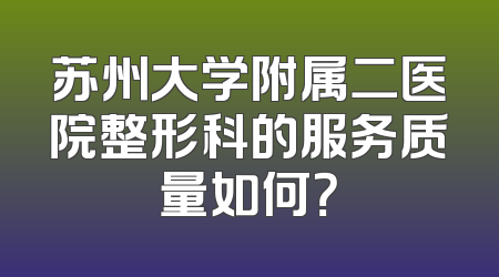 苏州大学附属二医院整形科的服务质量如何？