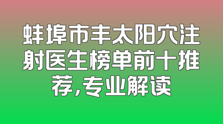 蚌埠市丰太阳穴注射医生榜单前十推荐，专业解读