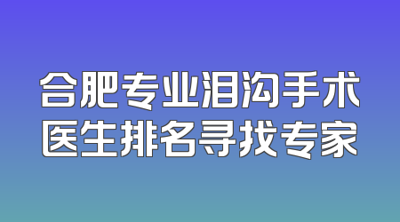 合肥专业泪沟手术医生排名寻找专家