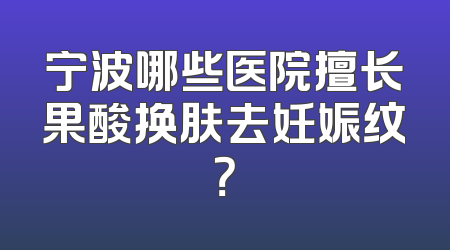 宁波哪些医院擅长果酸换肤去妊娠纹？