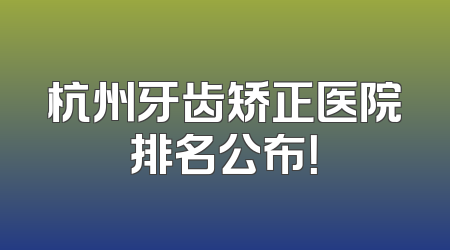 杭州牙齿矫正医院排名公布！