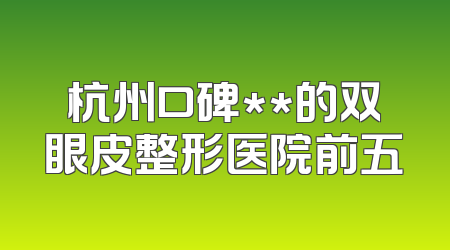 杭州口碑**的双眼皮整形医院前五