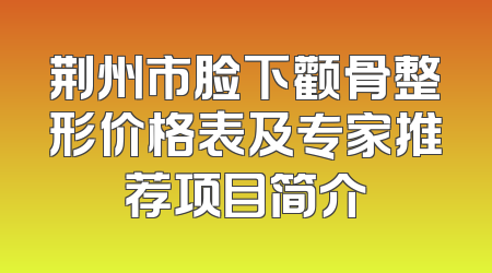 荆州市脸下颧骨整形价格表及专家推荐项目简介