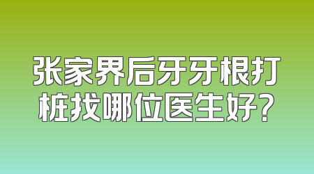 张家界后牙牙根打桩找哪位医生好？
