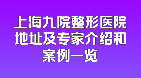 上海九院整形医院地址及专家介绍和案例一览