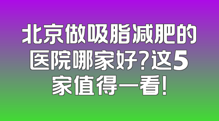 北京做吸脂减肥的医院哪家好？这5家值得一看！