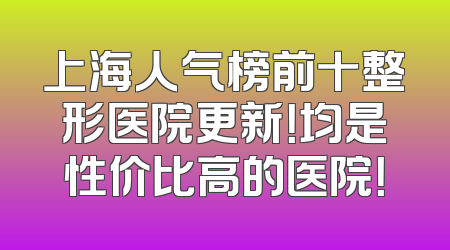 上海人气榜前十整形医院更新！均是性价比高的医院！