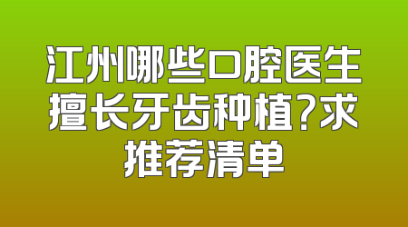 江州哪些口腔医生擅长牙齿种植？求推荐清单