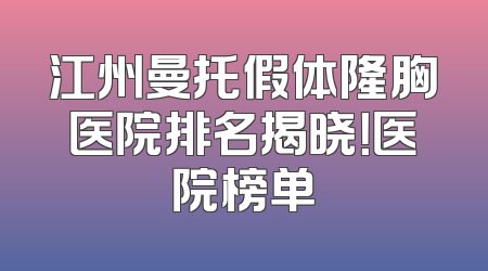 江州曼托假体隆胸医院排名揭晓！医院榜单