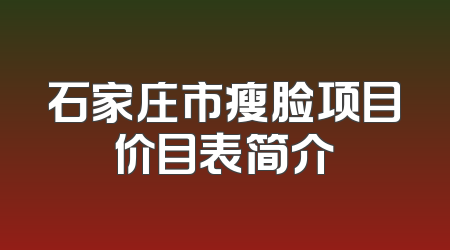 石家庄市瘦脸项目价目表简介