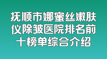 抚顺市娜蜜丝嫩肤仪除皱医院排名前十榜单综合介绍