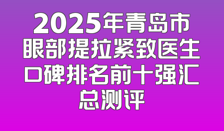 2025年青岛市眼部提拉紧致医生口碑排名前十强汇总测评