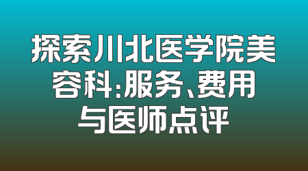 探索川北医学院美容科：服务、费用与医师点评