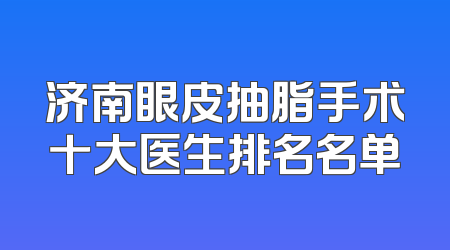 济南眼皮抽脂手术十大医生排名名单