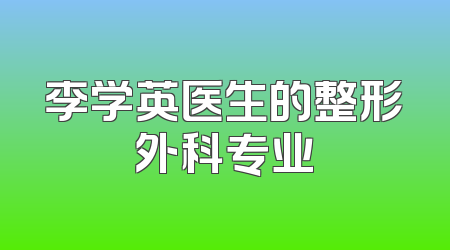 李学英医生的整形外科专业