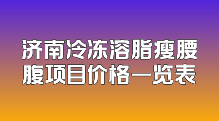 济南冷冻溶脂瘦腰腹项目价格一览表