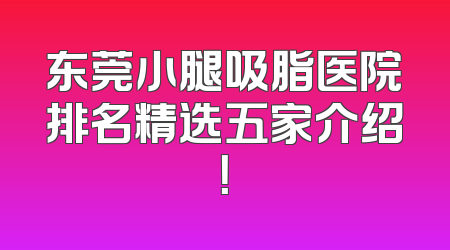 东莞小腿吸脂医院排名精选五家介绍！