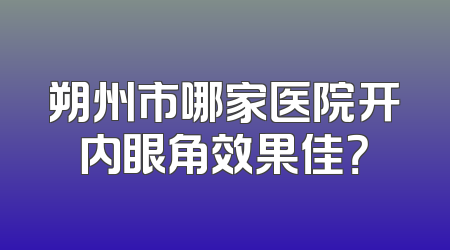 朔州市哪家医院开内眼角效果佳？
