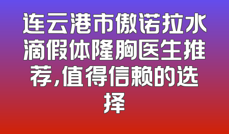 连云港市傲诺拉水滴假体隆胸医生推荐，值得信赖的选择