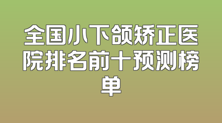 全国小下颌矫正医院排名前十预测榜单