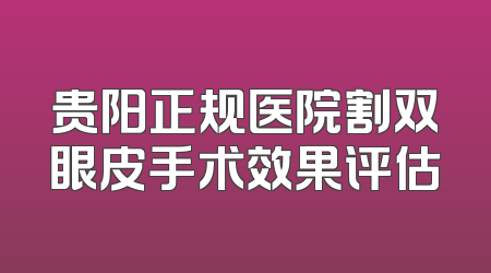 贵阳正规医院割双眼皮手术效果评估