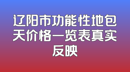 辽阳市功能性地包天价格一览表真实反映