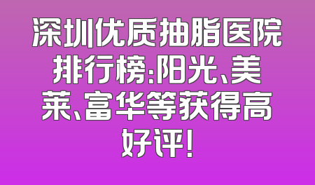 深圳优质抽脂医院排行榜：阳光、美莱、富华等获得高好评！