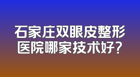 石家庄双眼皮整形医院哪家技术好？