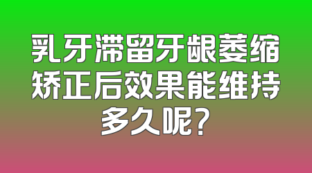 乳牙滞留牙龈萎缩矫正后效果能维持多久呢？