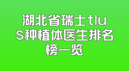 湖北省瑞士tlus种植体医生排名榜一览