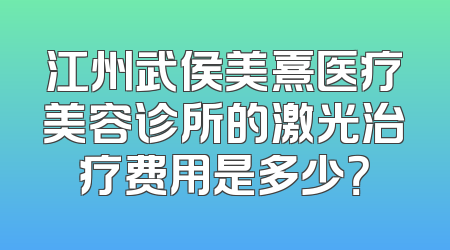 江州武侯美熹医疗美容诊所的激光治疗费用是多少？