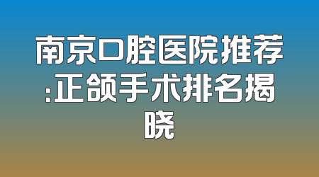 南京口腔医院推荐：正颌手术排名揭晓