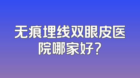 无痕埋线双眼皮医院哪家好？