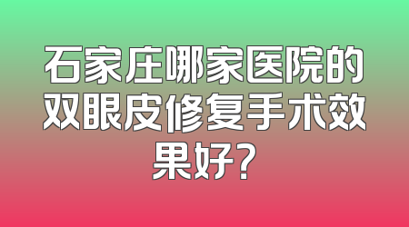 石家庄哪家医院的双眼皮修复手术效果好？