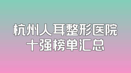 杭州人耳整形医院十强榜单汇总