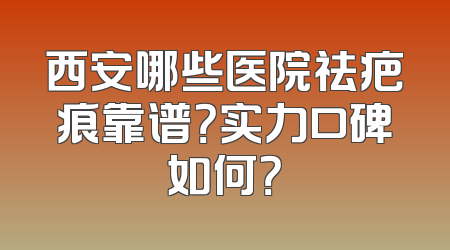 西安哪些医院祛疤痕靠谱？实力口碑如何？