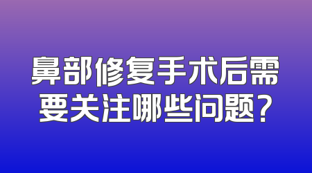 鼻部修复手术后需要关注哪些问题？