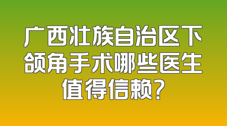 广西壮族自治区下颌角手术哪些医生值得信赖？