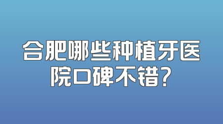 合肥哪些种植牙医院口碑不错？