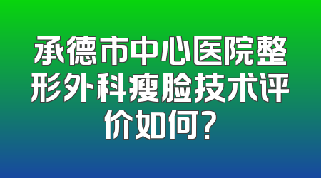 承德市中心医院整形外科瘦脸技术评价如何？