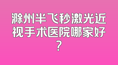 滁州半飞秒激光近视手术医院哪家好？
