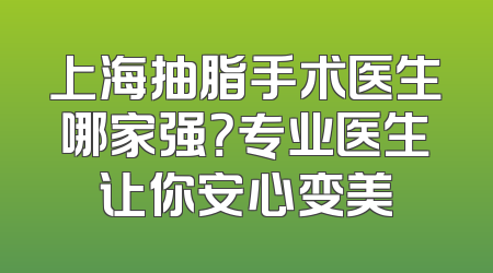 上海抽脂手术医生哪家强？专业医生让你安心变美