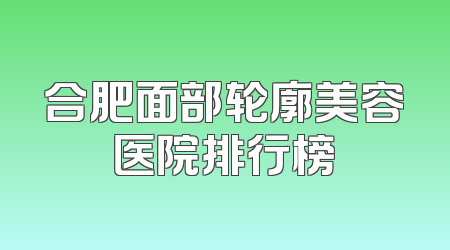 合肥面部轮廓美容医院排行榜
