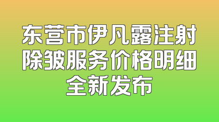 东营市伊凡露注射除皱服务价格明细全新发布