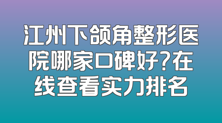 江州下颌角整形医院哪家口碑好？在线查看实力排名