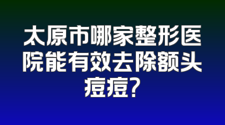 太原市哪家整形医院能有效去除额头痘痘？