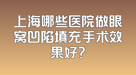 上海哪些医院做眼窝凹陷填充手术效果好？