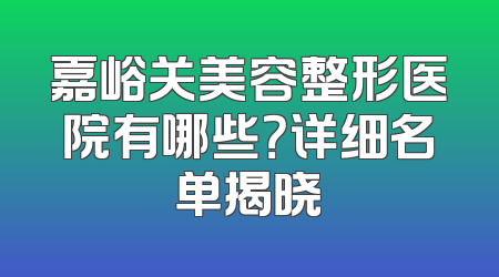 嘉峪关美容整形医院有哪些？详细名单揭晓